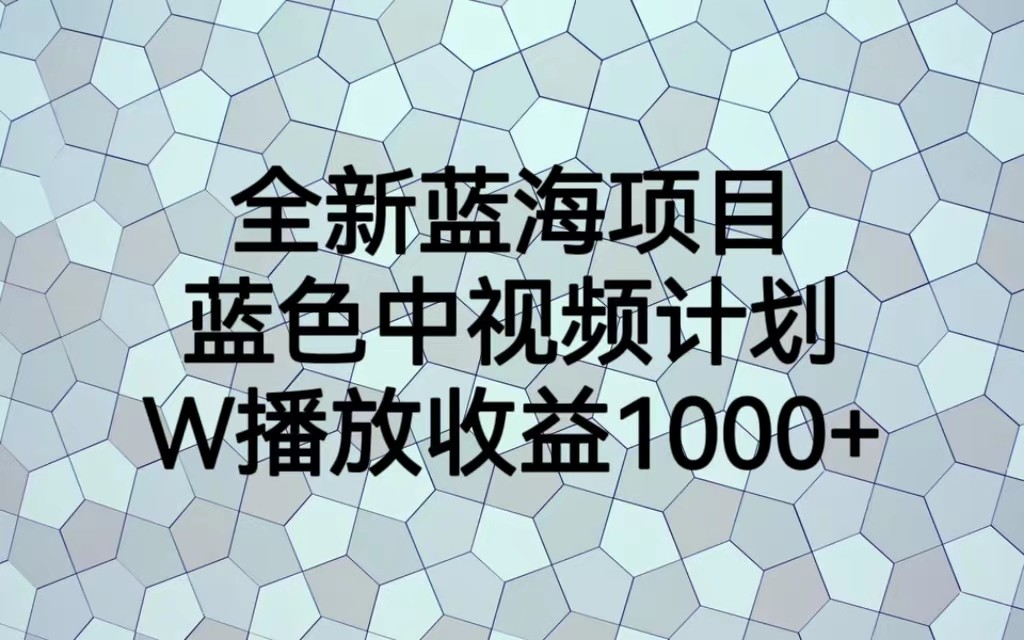 全新蓝海项目，蓝色中视频计划，1W播放量1000+-黑马创业网