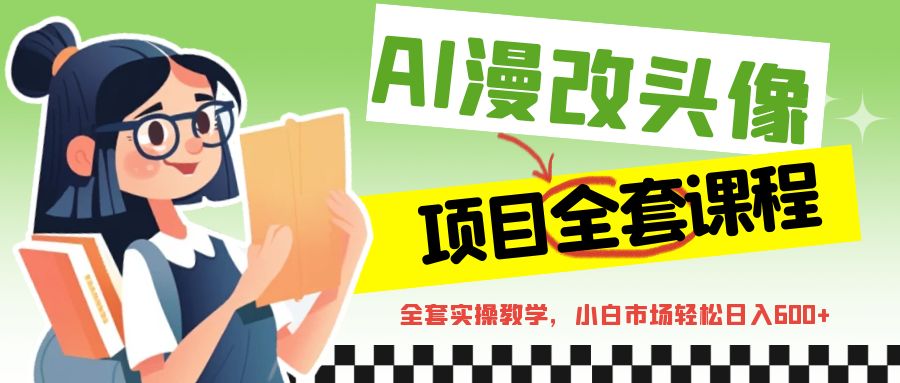 AI漫改头像全套课程，实操变现，小白轻轻松松日入600+-黑马创业网