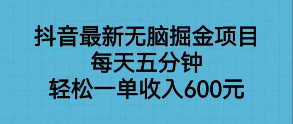 抖音最新无脑掘金项目，每天五分钟，轻松一单收入600元-黑马创业网