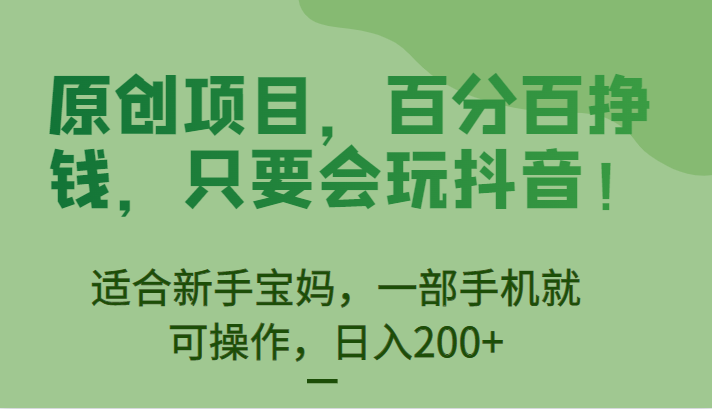 原创项目，百分百挣钱，只要会玩抖音，适合新手宝妈，一部手机就可操作，日入200+-黑马创业网