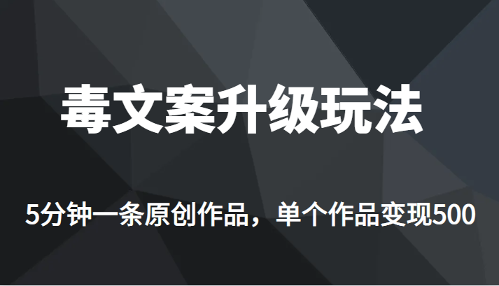 高端专业升级新玩法，毒文案流量爆炸，5分钟一条原创作品，单个作品轻轻松-黑马创业网