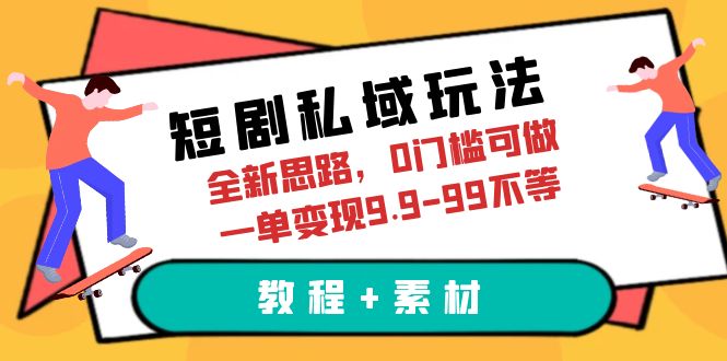 短剧私域玩法，全新思路，0门槛可做，一单变现9.9-99不等-黑马创业网