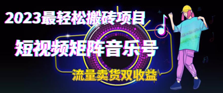 2023最轻松搬砖项目，短视频矩阵音乐号流量收益+卖货收益-黑马创业网