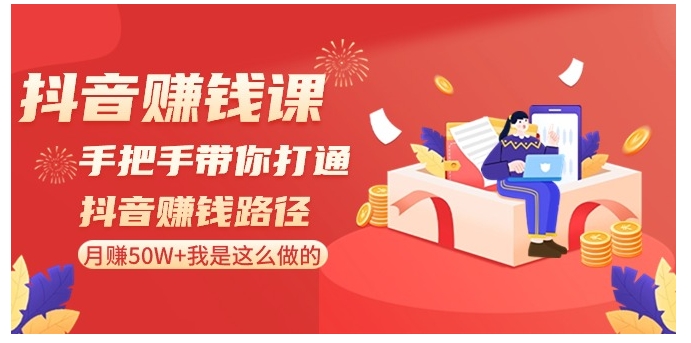 抖音赚钱课-手把手带你打通抖音赚钱路径：月赚50W+我是这么做的！-黑马创业网