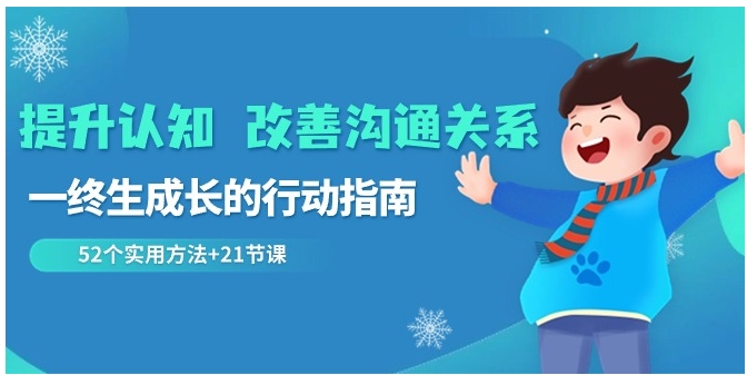 提升认知 改善沟通关系，一终生成长的行动指南 52个实用方法+21节课-黑马创业网