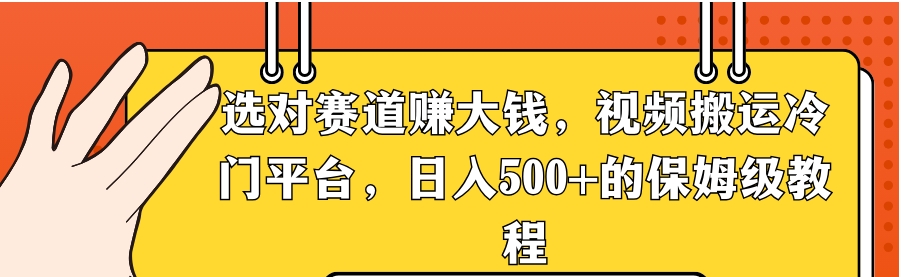 选对赛道赚大钱，视频搬运冷门平台，日入500+的保姆级教程-黑马创业网