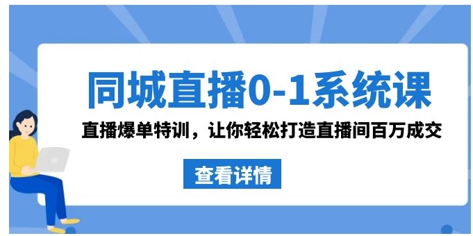 同城直播0-1系统课 抖音同款：直播爆单特训，让你轻松打造直播间百万成交-黑马创业网