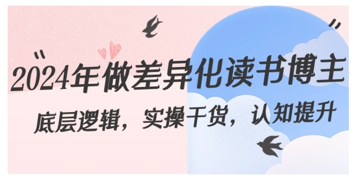 2024年做差异化-读书博主：底层逻辑，实操干货，认知提升-黑马创业网