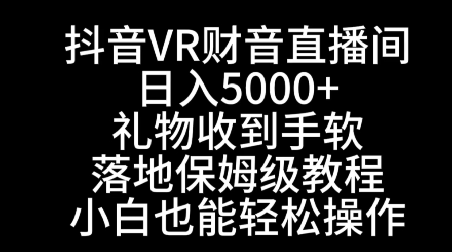 抖音VR财神直播间，日入5000+，礼物收到手软，落地式保姆级教程，小白也…-黑马创业网