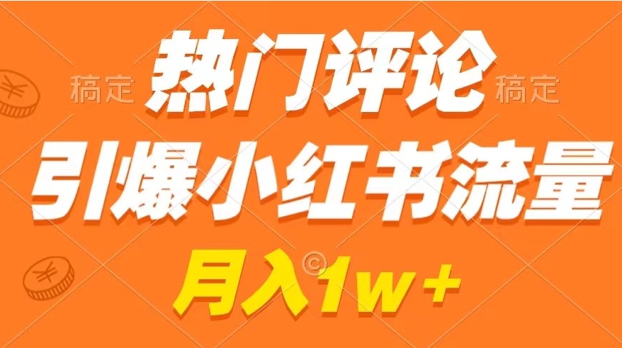 热门评论引爆小红书流量，作品制作简单，广告接到手软，月入过万不是梦-黑马创业网