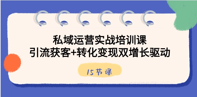 私域运营实战培训课，引流获客+转化变现双增长驱动-黑马创业网