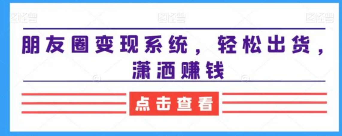 朋友圈变现系统，轻松出货，潇洒赚钱-黑马创业网