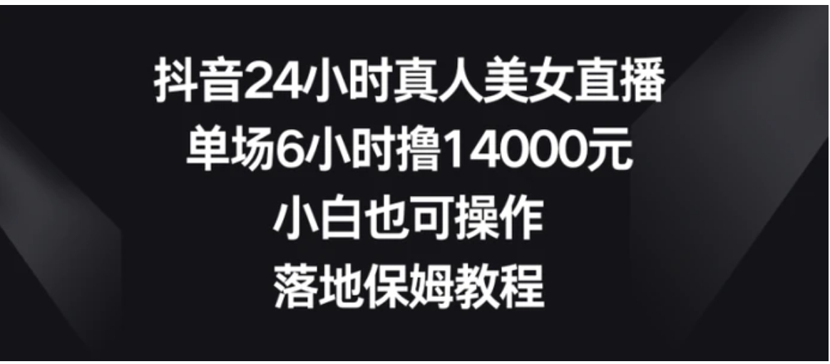 抖音24小时真人美女直播，单场6小时撸14000元，小白也可操作，落地保姆教程-黑马创业网