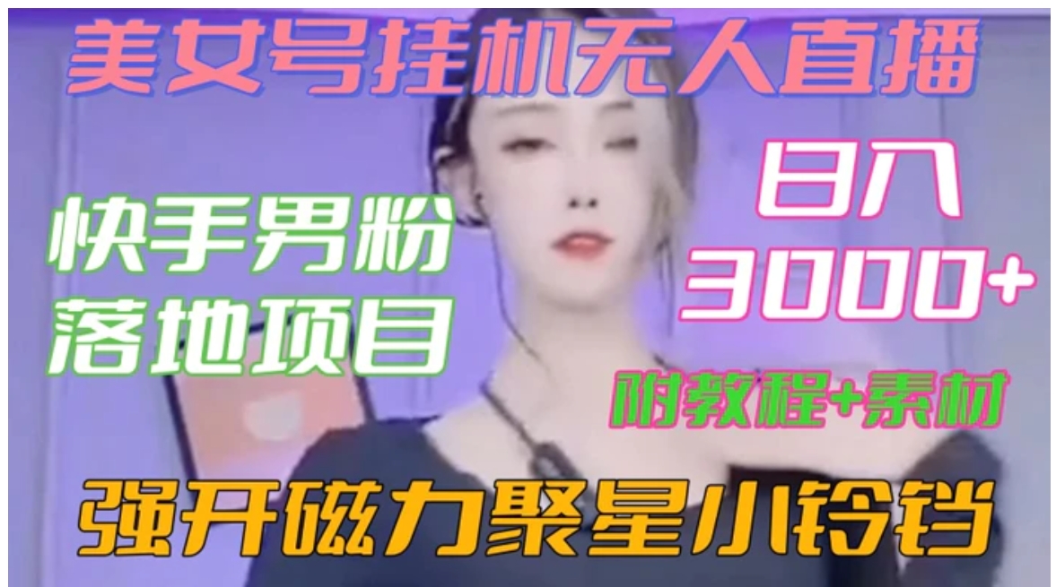 快手男粉落地项目，美女号挂机无人直播，强开磁力聚星小铃铛，日入3000+【附教程和美女素材】【揭秘】-黑马创业网