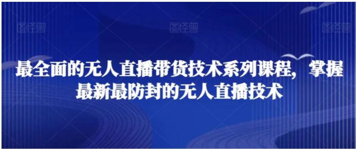 最全面的无人直播‮货带‬技术系‮课列‬程，掌握最新最防封的无人直播技术-黑马创业网