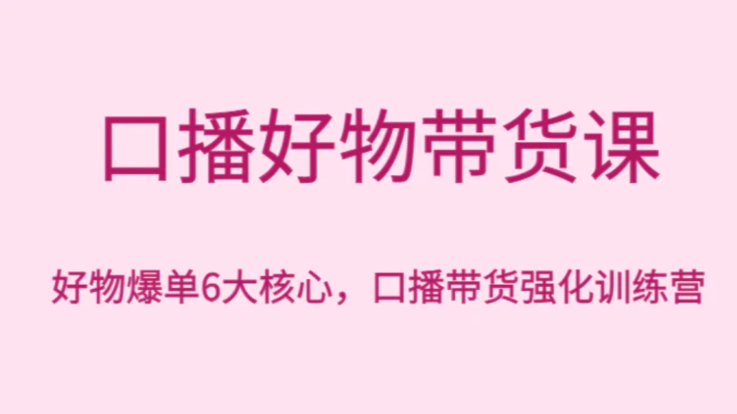 口播好物带货课，好物爆单6大核心，口播带货强化训练营-黑马创业网