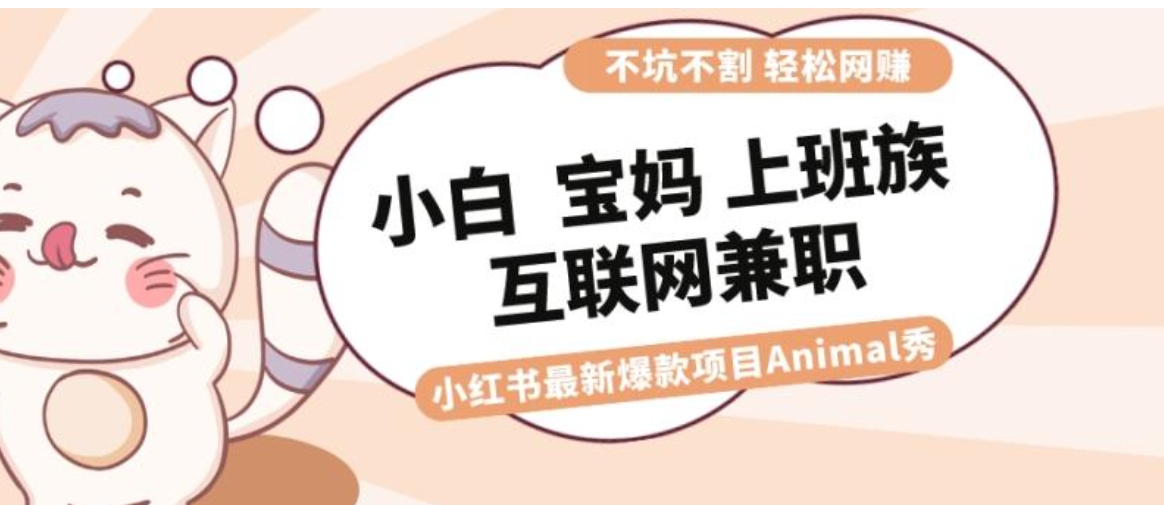 适合小白 宝妈 上班族 大学生互联网兼职 小红书爆款项目Animal秀，月入1W-黑马创业网