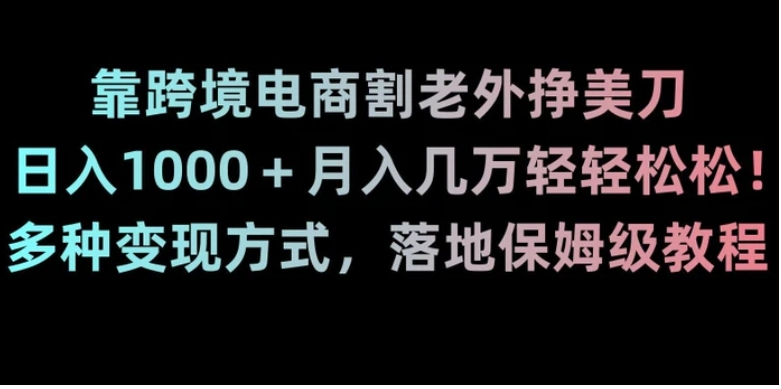 靠跨境电商割老外挣美刀，日入1000＋月入几万轻轻松松！多种变现方式，落地保姆级教程【揭秘】-黑马创业网