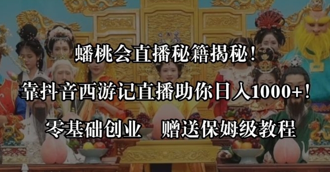 蟠桃会直播秘籍揭秘！靠抖音西游记直播日入1000+零基础创业，赠保姆级教程-黑马创业网