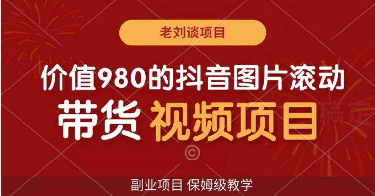 价值980的抖音图片滚动带货视频副业项目，保姆级教学【揭秘】-黑马创业网