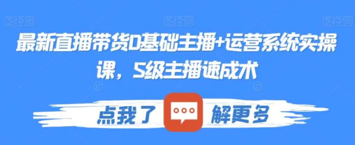 最新直播带货0基础主播+运营系统实操课，S级主播速成术-黑马创业网