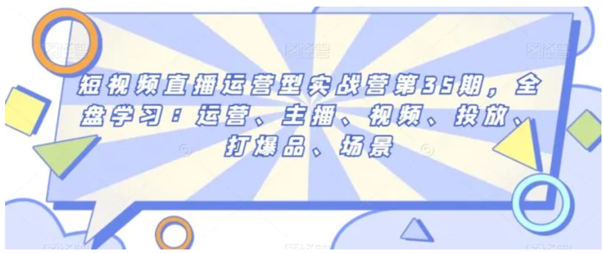 短视频直播运营型实战营第35期，全盘学习：运营、主播、视频、投放、打爆品、场景-黑马创业网