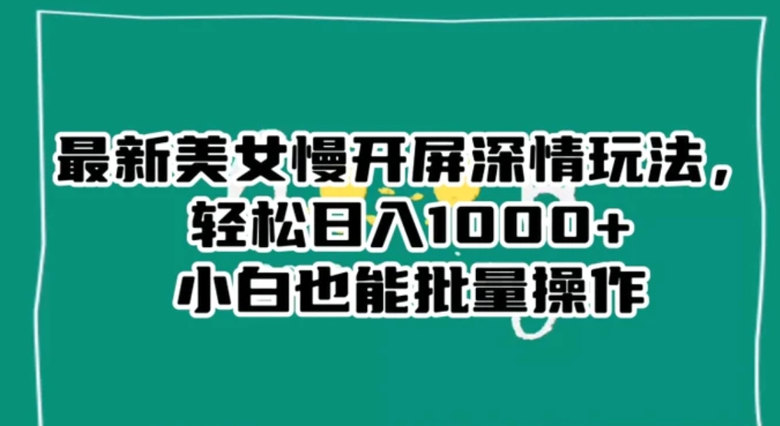 最新美女慢开屏深情玩法，轻松日入1000+小白也能批量操作-黑马创业网