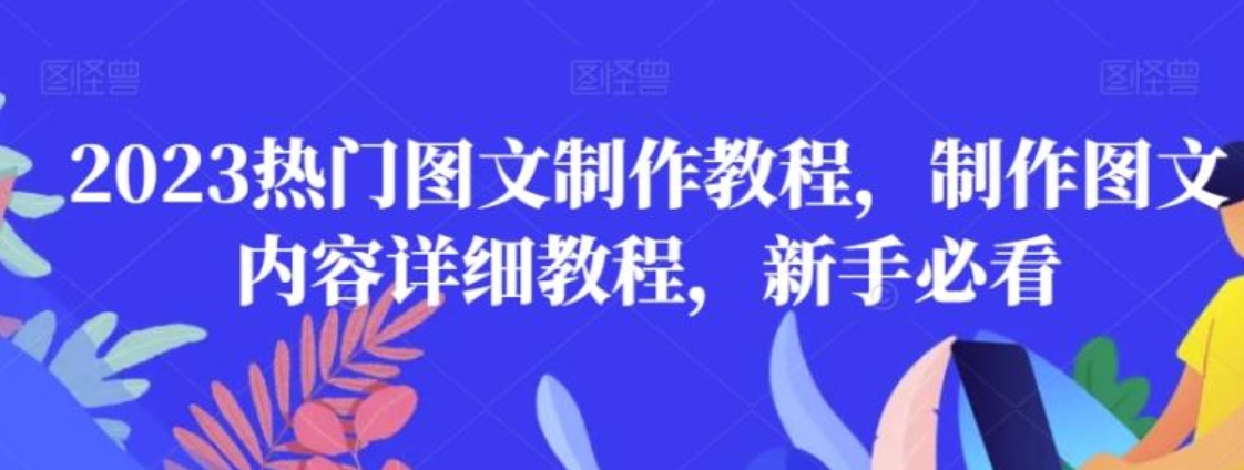 2023热门图文制作教程，制作图文内容详细教程，新手必看-黑马创业网
