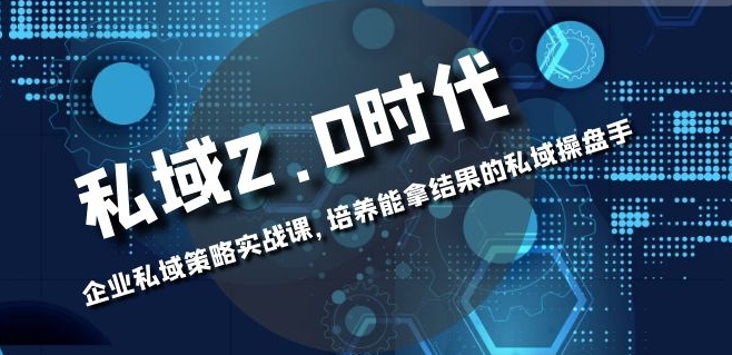 私域-2.0时代：企业私域策略实战课，培养能拿结果的私域操盘手-黑马创业网