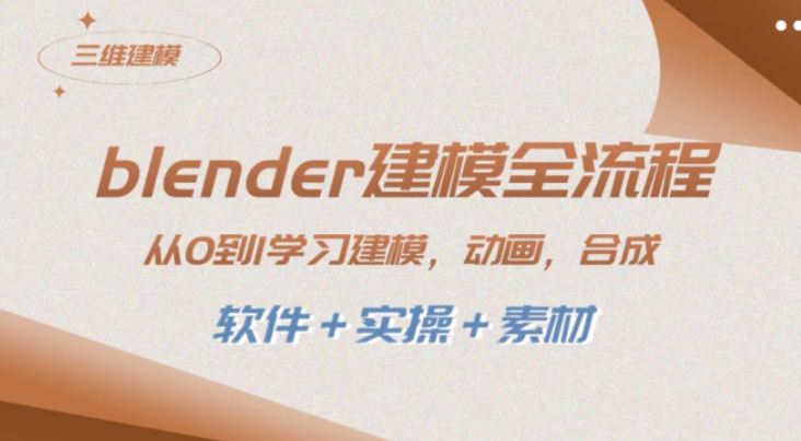 blender建模全流程 从0到1学习建模 动画 渲染 剪辑 合成(软件＋实操＋素材)-黑马创业网