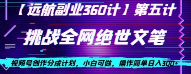 视频号创作分成之挑战全网绝世文笔，小白可做，操作简单日入300+【揭秘】-黑马创业网