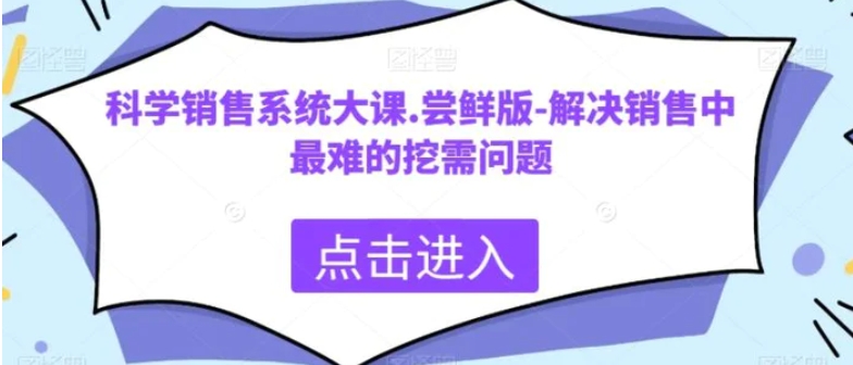 科学销售系统大课.尝鲜版-解决销售中最难的挖需问题-黑马创业网