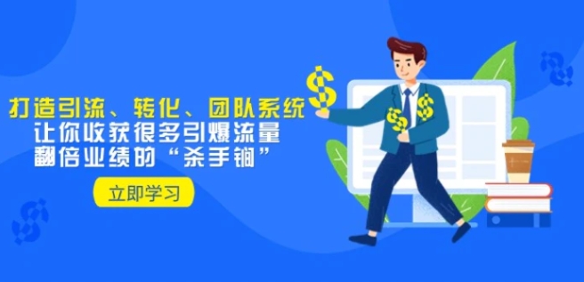 教你打造引流、转化、团队系统，让你收获很多引爆流量、翻倍业绩的“杀手锏”-黑马创业网