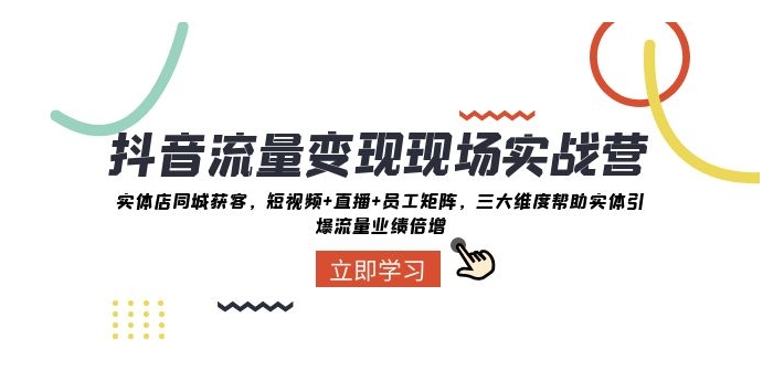抖音流量变现现场实战营：实体店同城获客，三大维度帮助实体引爆流量业绩倍增-黑马创业网