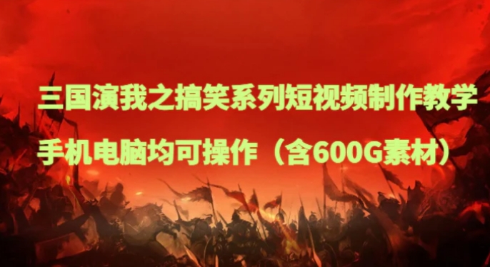 三国演我之搞笑系列短视频制作教学，手机电脑均可操作-黑马创业网