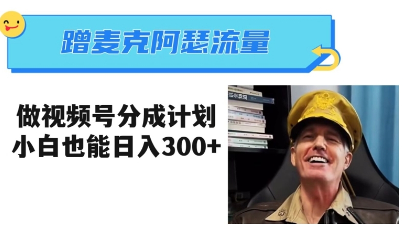蹭麦克阿瑟热点，做视频号分成计划，小白三分钟一条日入300+【揭秘】-黑马创业网