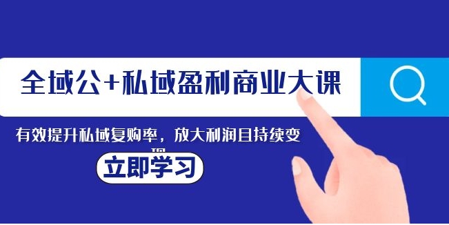 全域公+私域盈利商业大课，有效提升私域复购率，放大利润且持续变现-黑马创业网