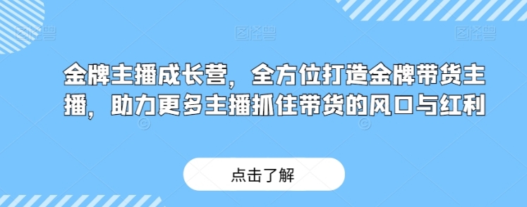 金牌主播成长营，全方位打造金牌带货主播，助力更多主播抓住带货的风口与红利-黑马创业网