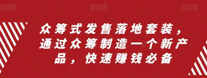 众筹式发售落地套装，通过众筹制造一个新产品，快速赚钱必备-黑马创业网