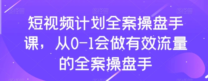 短视频计划全案操盘手课，从0-1会做有效流量的全案操盘手-黑马创业网