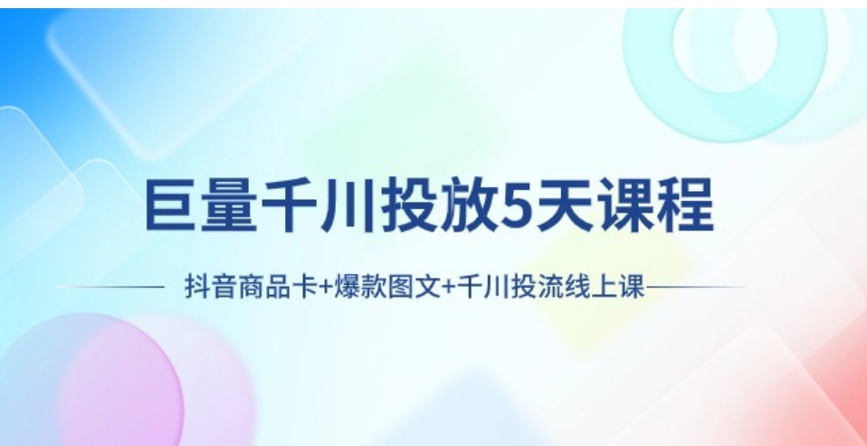 巨量千川投放5天课程：抖音商品卡+爆款图文+千川投流线上课-黑马创业网