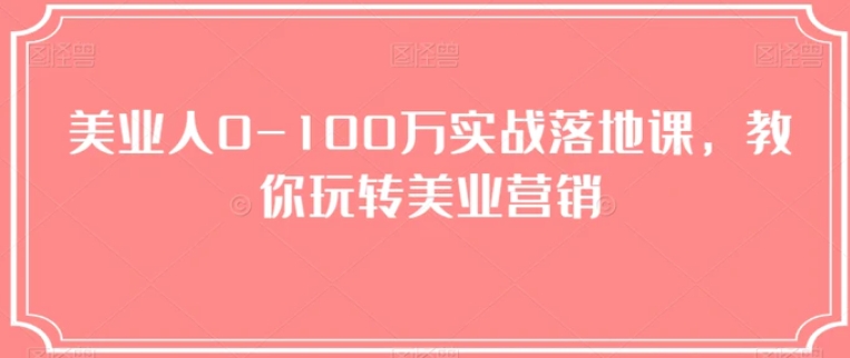美业人0-100万实战落地课，教你玩转美业营销-黑马创业网