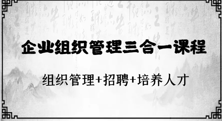 企业组织管理三合一课程：组织管理+招聘+培养人才-黑马创业网