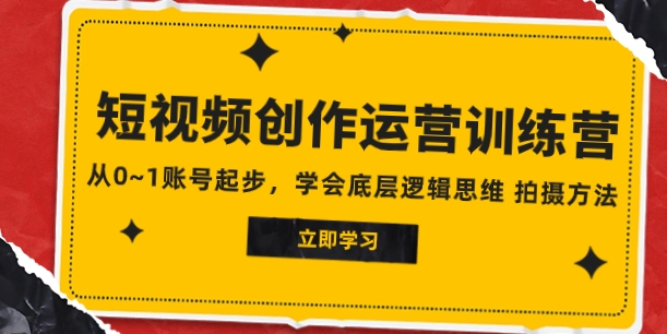 2023短视频创作运营训练营，从0~1账号起步，学会底层逻辑思维 拍摄方法-黑马创业网