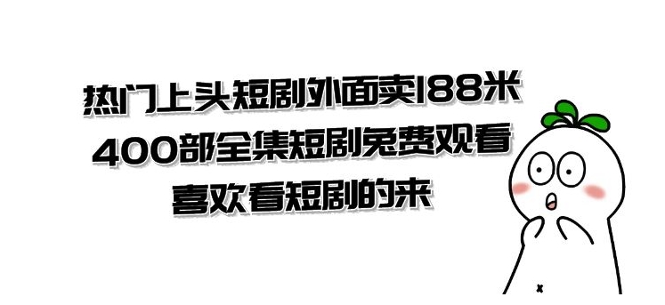 热门上头短剧外面卖188米.400部全集短剧兔费观看.喜欢看短剧的来-黑马创业网
