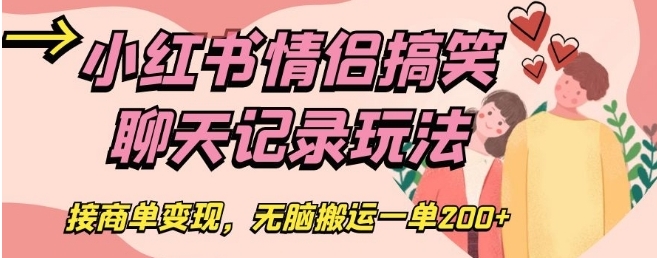 小红书情侣搞笑聊天记录玩法，接商单变现，无脑搬运一单200+【揭秘】-黑马创业网