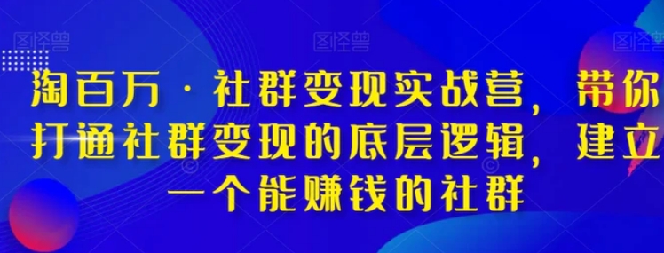 淘百万·社群变现实战营，带你打通社群变现的底层逻辑，建立一个能赚钱的社群-黑马创业网