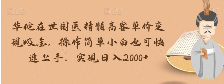 华佗在世国医精髓高客单价变现吸金，操作简单小白也可快速上手，实现日入2000+【揭秘】-黑马创业网