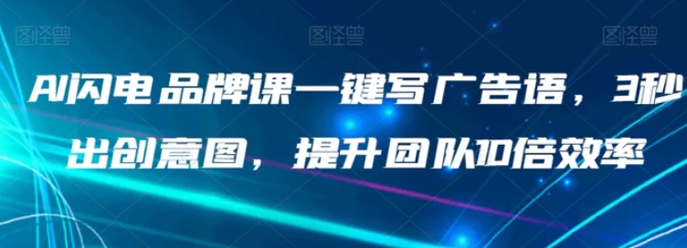 AI闪电品牌课一键写广告语，3秒出创意图，提升团队10倍效率-黑马创业网