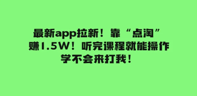 最新app拉新！靠“点淘”赚1.5W！听完课程就能操作！学不会来打我！-黑马创业网